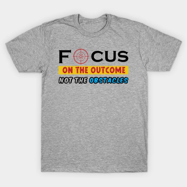 Focus on the outcome not the obstacles. Inspirational - Success - Focus T-Shirt by Shirty.Shirto